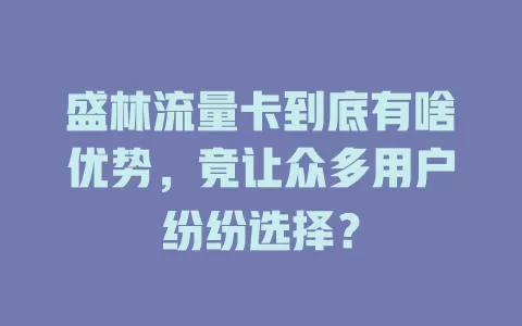 盛林流量卡到底有啥优势，竟让众多用户纷纷选择？