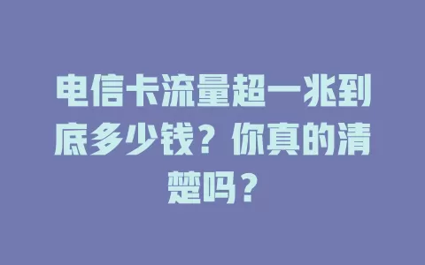 电信卡流量超一兆到底多少钱？你真的清楚吗？