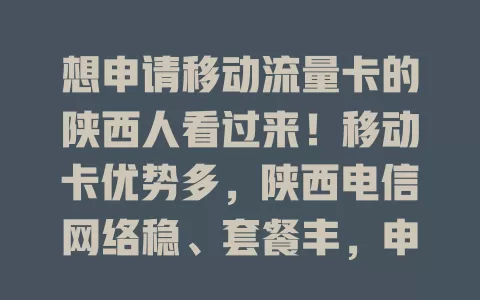 想申请移动流量卡的陕西人看过来！移动卡优势多，陕西电信网络稳、套餐丰，申请便捷，按需选，助您畅享网络无流量忧，快找到适合自己的开启畅快生活
