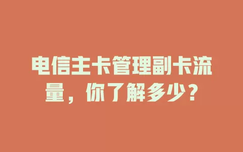 电信主卡管理副卡流量，你了解多少？