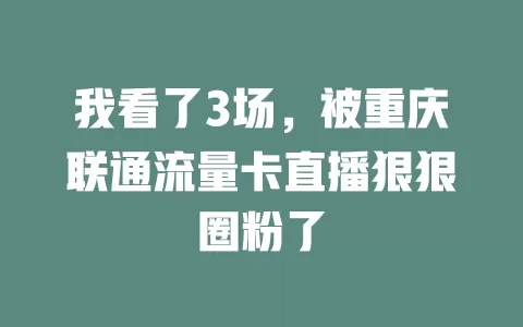 我看了3场，被重庆联通流量卡直播狠狠圈粉了
