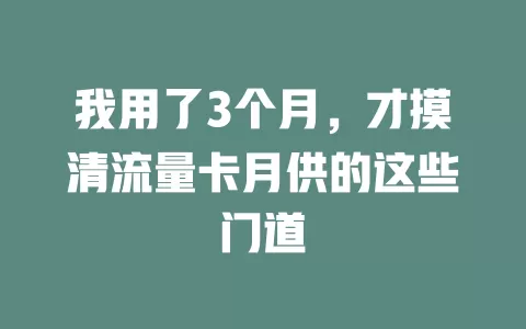 我用了3个月，才摸清流量卡月供的这些门道