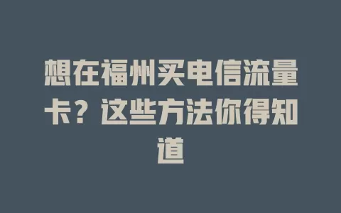 想在福州买电信流量卡？这些方法你得知道