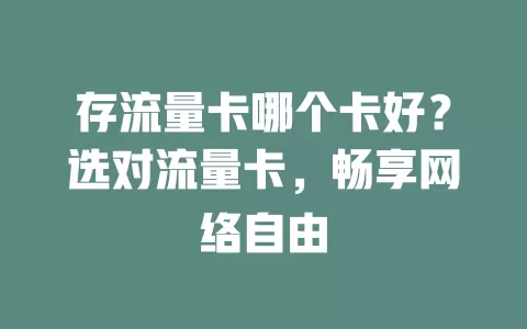 存流量卡哪个卡好？选对流量卡，畅享网络自由