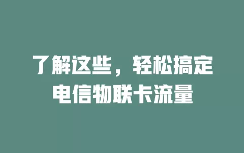 了解这些，轻松搞定电信物联卡流量