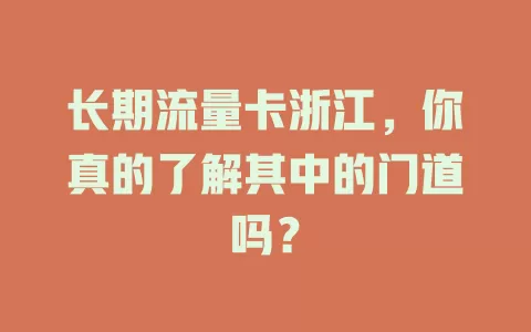 长期流量卡浙江，你真的了解其中的门道吗？