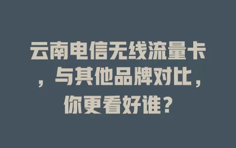 云南电信无线流量卡，与其他品牌对比，你更看好谁？