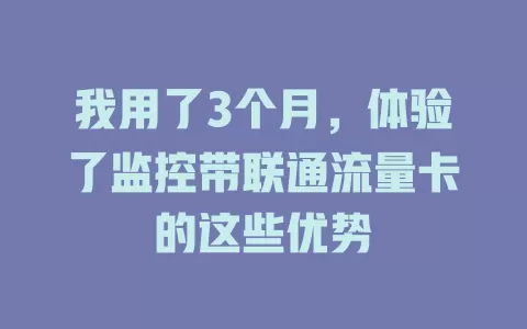 我用了3个月，体验了监控带联通流量卡的这些优势