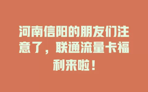 河南信阳的朋友们注意了，联通流量卡福利来啦！