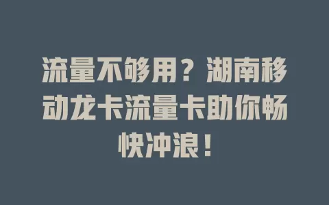 流量不够用？湖南移动龙卡流量卡助你畅快冲浪！