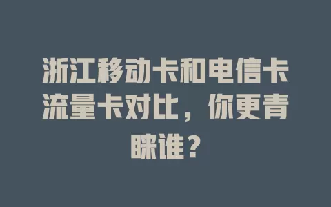 浙江移动卡和电信卡流量卡对比，你更青睐谁？