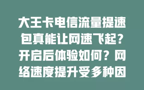 大王卡电信流量提速包真能让网速飞起？开启后体验如何？网络速度提升受多种因素影响，快来了解