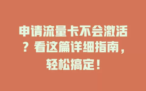 申请流量卡不会激活？看这篇详细指南，轻松搞定！
