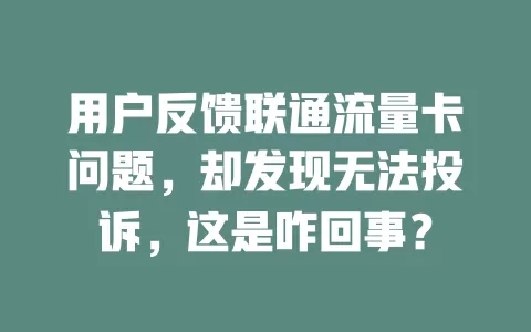 用户反馈联通流量卡问题，却发现无法投诉，这是咋回事？