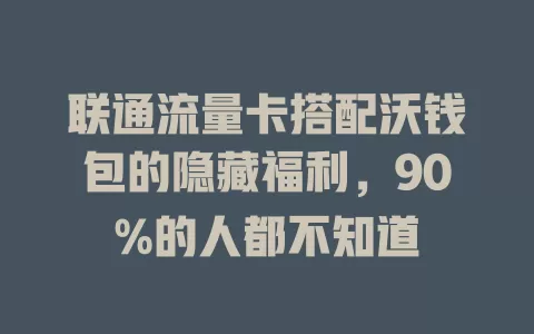 联通流量卡搭配沃钱包的隐藏福利，90%的人都不知道