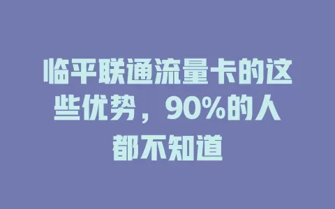临平联通流量卡的这些优势，90%的人都不知道