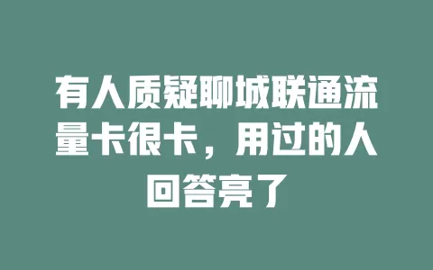 有人质疑聊城联通流量卡很卡，用过的人回答亮了