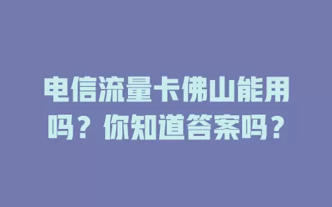 电信流量卡佛山能用吗？你知道答案吗？