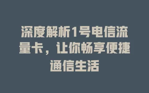 深度解析1号电信流量卡，让你畅享便捷通信生活