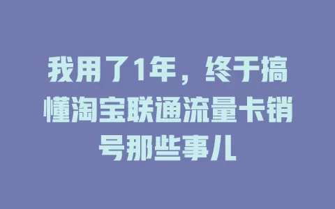 我用了1年，终于搞懂淘宝联通流量卡销号那些事儿