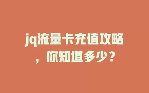 jq流量卡充值攻略，你知道多少？