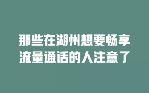 那些在湖州想要畅享流量通话的人注意了