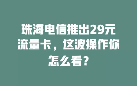 珠海电信推出29元流量卡，这波操作你怎么看？