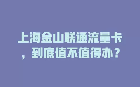 上海金山联通流量卡，到底值不值得办？