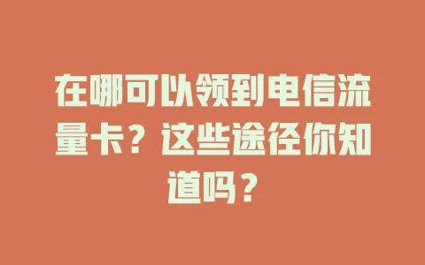 在哪可以领到电信流量卡？这些途径你知道吗？