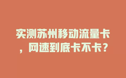 实测苏州移动流量卡，网速到底卡不卡？