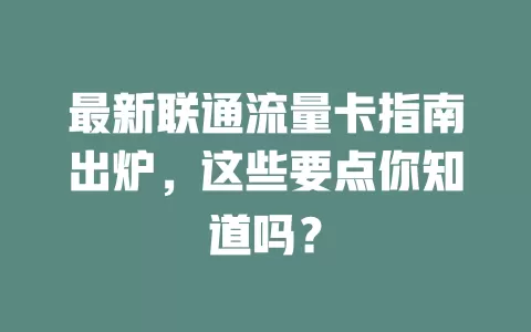 最新联通流量卡指南出炉，这些要点你知道吗？