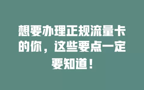 想要办理正规流量卡的你，这些要点一定要知道！