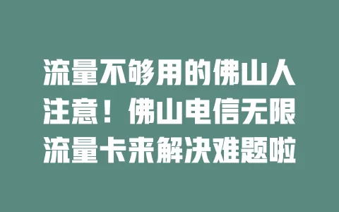 流量不够用的佛山人注意！佛山电信无限流量卡来解决难题啦