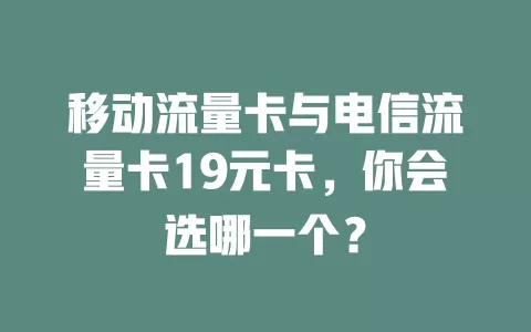 移动流量卡与电信流量卡19元卡，你会选哪一个？
