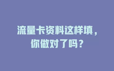 流量卡资料这样填，你做对了吗？