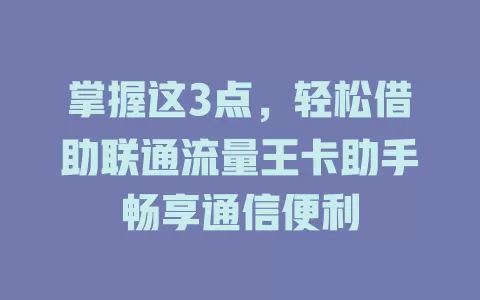 掌握这3点，轻松借助联通流量王卡助手畅享通信便利
