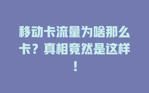 移动卡流量为啥那么卡？真相竟然是这样！