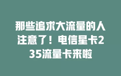 那些追求大流量的人注意了！电信星卡235流量卡来啦