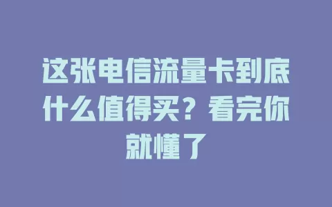 这张电信流量卡到底什么值得买？看完你就懂了