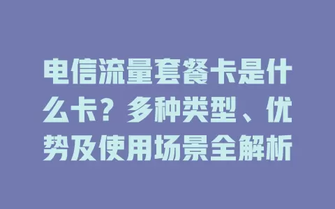 电信流量套餐卡是什么卡？多种类型、优势及使用场景全解析