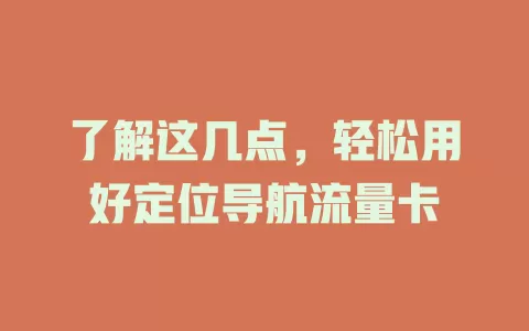 了解这几点，轻松用好定位导航流量卡