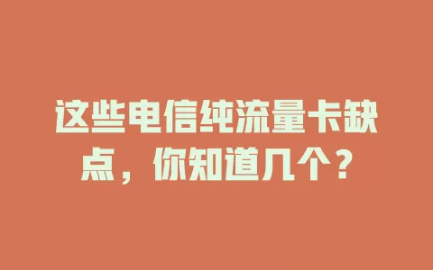 这些电信纯流量卡缺点，你知道几个？