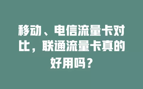 移动、电信流量卡对比，联通流量卡真的好用吗？