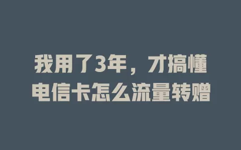 我用了3年，才搞懂电信卡怎么流量转赠