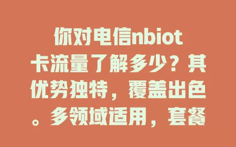 你对电信nbiot卡流量了解多少？其优势独特，覆盖出色。多领域适用，套餐多样，为物联网设备提供可靠保障，优势将更凸显