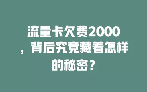 流量卡欠费2000，背后究竟藏着怎样的秘密？