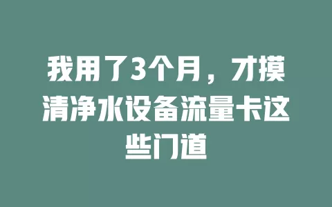 我用了3个月，才摸清净水设备流量卡这些门道