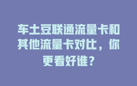 车土豆联通流量卡和其他流量卡对比，你更看好谁？