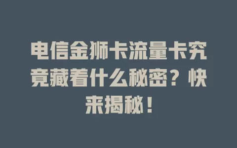 电信金狮卡流量卡究竟藏着什么秘密？快来揭秘！