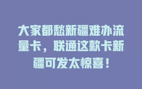 大家都愁新疆难办流量卡，联通这款卡新疆可发太惊喜！